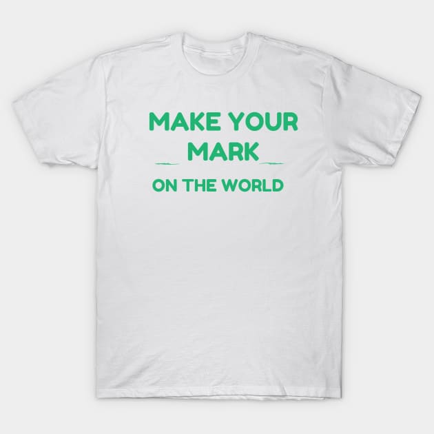 MAKE YOUR MARK ON THE WORLD T-Shirt by GoodNewsShared